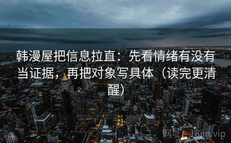 韩漫屋把信息拉直：先看情绪有没有当证据，再把对象写具体（读完更清醒）