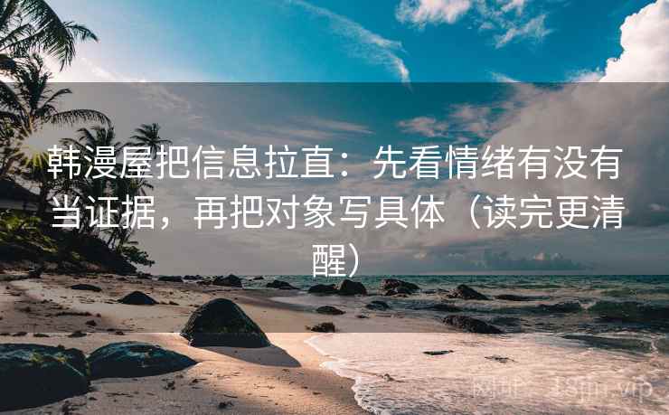 韩漫屋把信息拉直：先看情绪有没有当证据，再把对象写具体（读完更清醒）  第2张