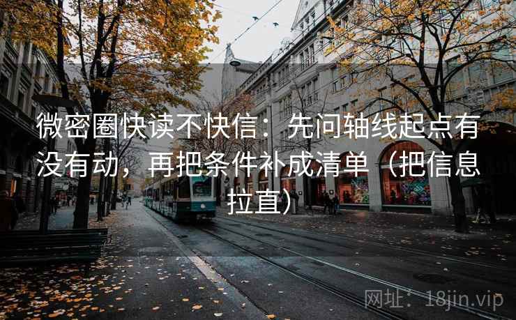 微密圈快读不快信：先问轴线起点有没有动，再把条件补成清单（把信息拉直）  第2张