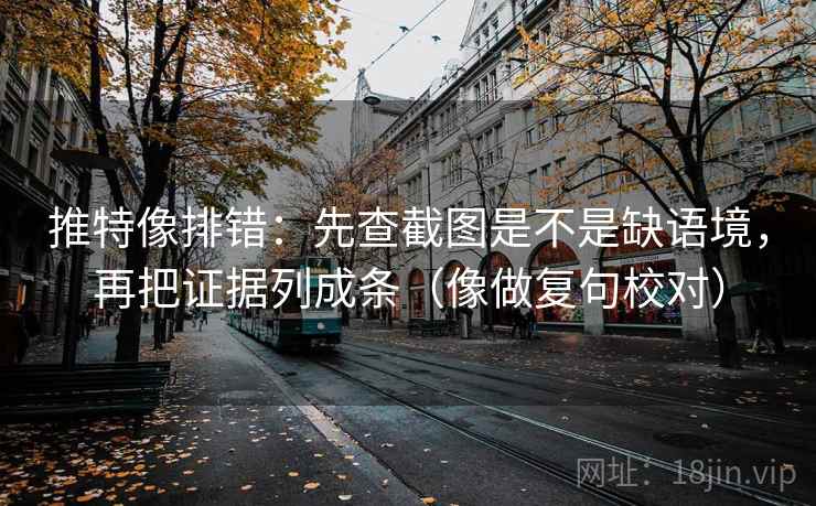 推特像排错：先查截图是不是缺语境，再把证据列成条（像做复句校对）  第1张