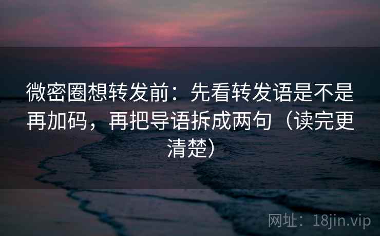 微密圈想转发前:先看转发语是不是再加码,再把导语拆成两句(读完更清楚) 第2张 微密圈想转发前:先看转发语是不是再加码,再把导语拆成两句(读完更清楚) 第2张