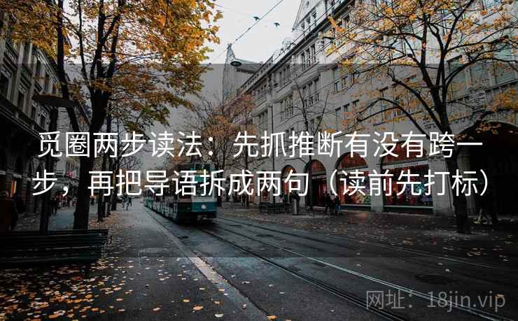 觅圈两步读法:先抓推断有没有跨一步,再把导语拆成两句(读前先打标) 第2张 觅圈两步读法:先抓推断有没有跨一步,再把导语拆成两句(读前先打标) 第2张