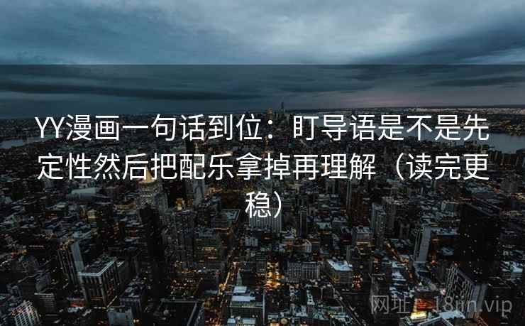 YY漫画一句话到位：盯导语是不是先定性然后把配乐拿掉再理解（读完更稳）  第1张