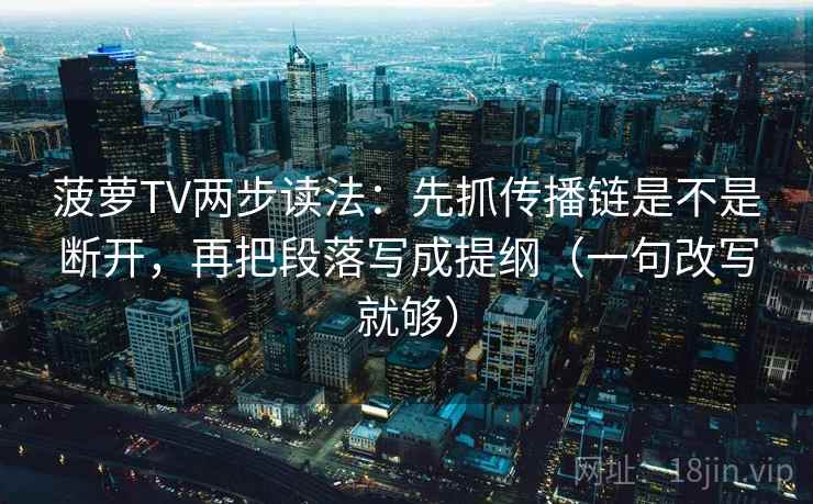菠萝TV两步读法:先抓传播链是不是断开,再把段落写成提纲(一句改写就够) 第2张 菠萝TV两步读法:先抓传播链是不是断开,再把段落写成提纲(一句改写就够) 第2张