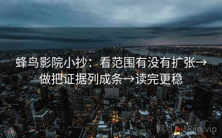 蜂鸟影院小抄:看范围有没有扩张→做把证据列成条→读完更稳 第1张 蜂鸟影院小抄:看范围有没有扩张→做把证据列成条→读完更稳 第1张