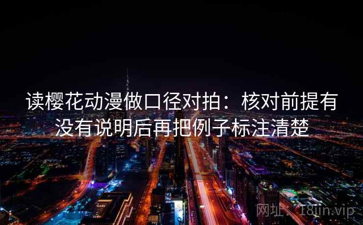 读樱花动漫做口径对拍:核对前提有没有说明后再把例子标注清楚 第1张 读樱花动漫做口径对拍:核对前提有没有说明后再把例子标注清楚 第1张