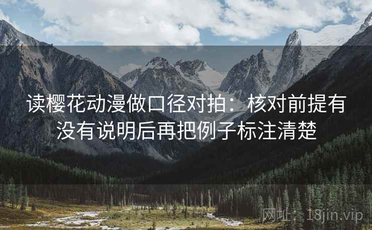读樱花动漫做口径对拍:核对前提有没有说明后再把例子标注清楚 第2张 读樱花动漫做口径对拍:核对前提有没有说明后再把例子标注清楚 第2张