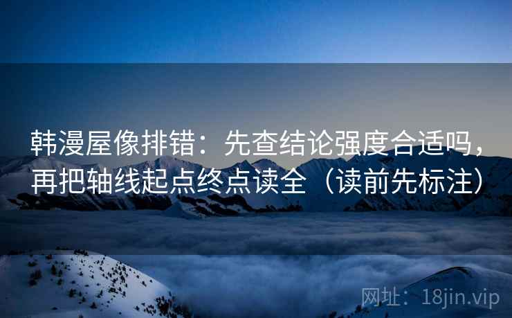 韩漫屋像排错:先查结论强度合适吗,再把轴线起点终点读全(读前先标注) 第2张 韩漫屋像排错:先查结论强度合适吗,再把轴线起点终点读全(读前先标注) 第2张