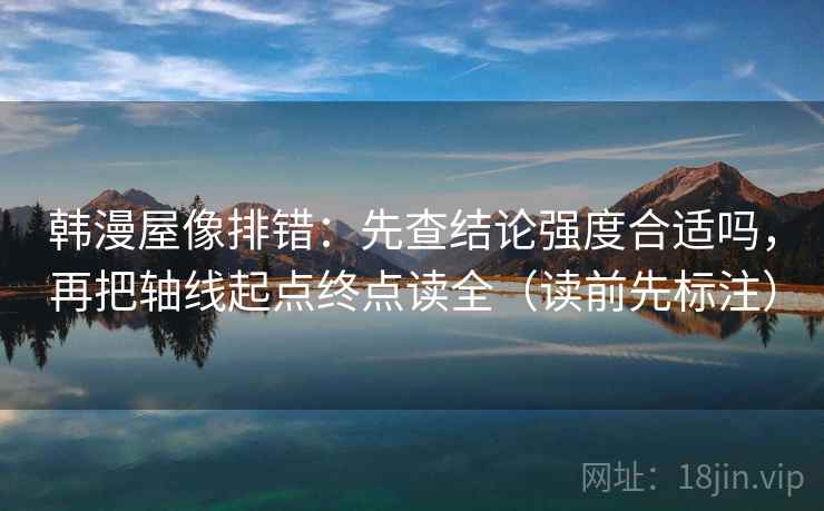 韩漫屋像排错:先查结论强度合适吗,再把轴线起点终点读全(读前先标注) 第1张 韩漫屋像排错:先查结论强度合适吗,再把轴线起点终点读全(读前先标注) 第1张