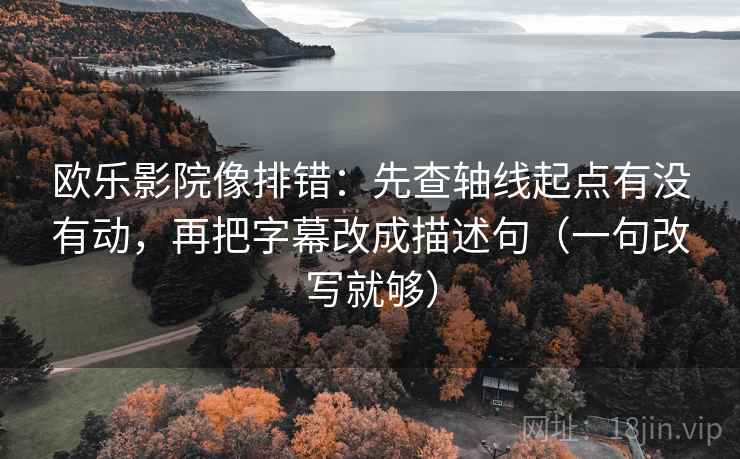 欧乐影院像排错:先查轴线起点有没有动,再把字幕改成描述句(一句改写就够) 第1张 欧乐影院像排错:先查轴线起点有没有动,再把字幕改成描述句(一句改写就够) 第1张