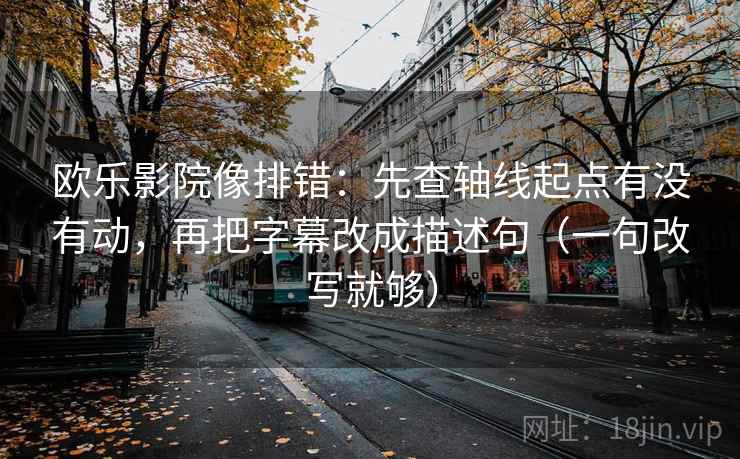 欧乐影院像排错:先查轴线起点有没有动,再把字幕改成描述句(一句改写就够) 第2张 欧乐影院像排错:先查轴线起点有没有动,再把字幕改成描述句(一句改写就够) 第2张