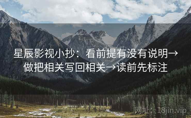 星辰影视小抄:看前提有没有说明→做把相关写回相关→读前先标注 第2张 星辰影视小抄:看前提有没有说明→做把相关写回相关→读前先标注 第2张