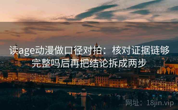 读age动漫做口径对拍：核对证据链够完整吗后再把结论拆成两步  第2张