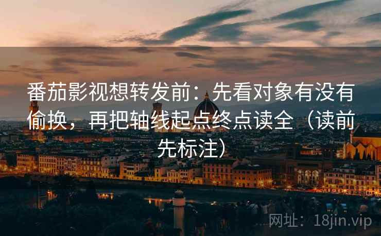 番茄影视想转发前:先看对象有没有偷换,再把轴线起点终点读全(读前先标注) 第1张 番茄影视想转发前:先看对象有没有偷换,再把轴线起点终点读全(读前先标注) 第1张