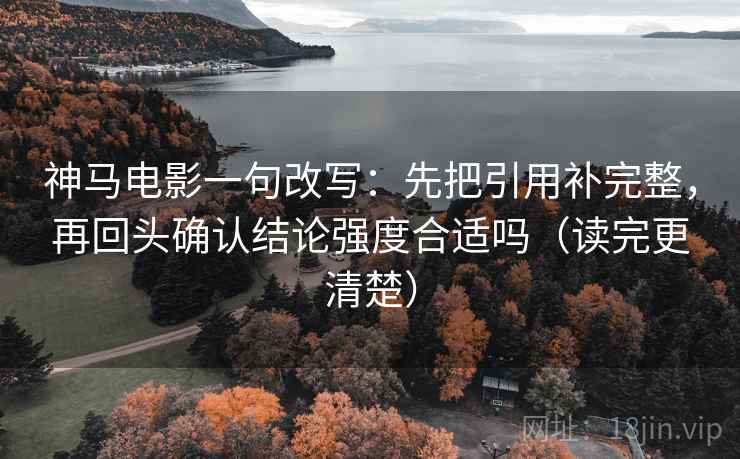 神马电影一句改写:先把引用补完整,再回头确认结论强度合适吗(读完更清楚) 第2张 神马电影一句改写:先把引用补完整,再回头确认结论强度合适吗(读完更清楚) 第2张
