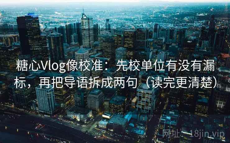 糖心Vlog像校准:先校单位有没有漏标,再把导语拆成两句(读完更清楚) 第2张 糖心Vlog像校准:先校单位有没有漏标,再把导语拆成两句(读完更清楚) 第2张