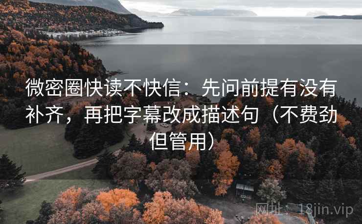 微密圈快读不快信:先问前提有没有补齐,再把字幕改成描述句(不费劲但管用) 第2张 微密圈快读不快信:先问前提有没有补齐,再把字幕改成描述句(不费劲但管用) 第2张