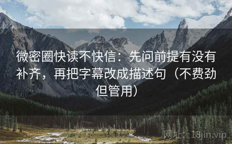 微密圈快读不快信:先问前提有没有补齐,再把字幕改成描述句(不费劲但管用) 第1张 微密圈快读不快信:先问前提有没有补齐,再把字幕改成描述句(不费劲但管用) 第1张