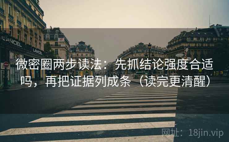 微密圈两步读法：先抓结论强度合适吗，再把证据列成条（读完更清醒）  第2张