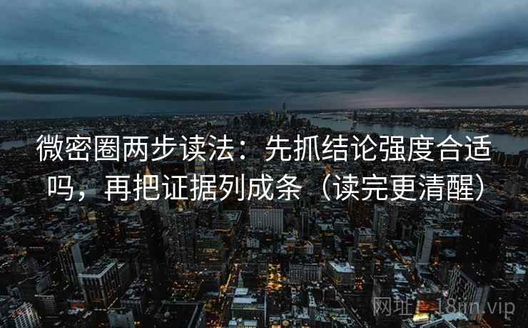 微密圈两步读法：先抓结论强度合适吗，再把证据列成条（读完更清醒）  第1张