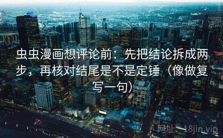 虫虫漫画想评论前:先把结论拆成两步,再核对结尾是不是定锤(像做复写一句) 第1张 虫虫漫画想评论前:先把结论拆成两步,再核对结尾是不是定锤(像做复写一句) 第1张