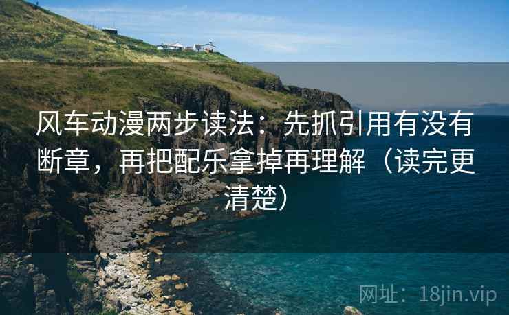 风车动漫两步读法:先抓引用有没有断章,再把配乐拿掉再理解(读完更清楚) 第1张 风车动漫两步读法:先抓引用有没有断章,再把配乐拿掉再理解(读完更清楚) 第1张