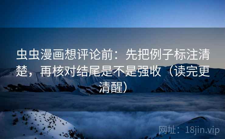 虫虫漫画想评论前：先把例子标注清楚，再核对结尾是不是强收（读完更清醒）  第1张