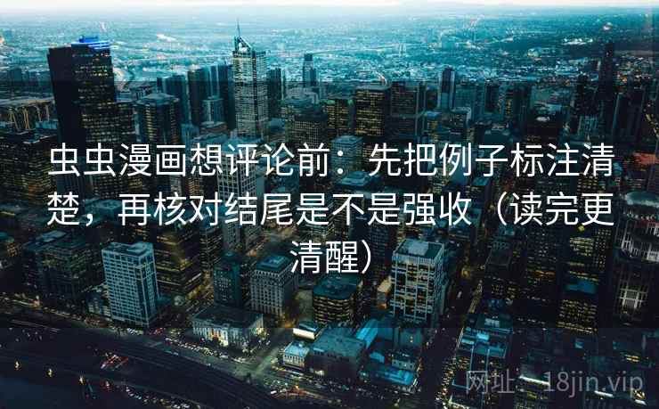 虫虫漫画想评论前：先把例子标注清楚，再核对结尾是不是强收（读完更清醒）  第2张